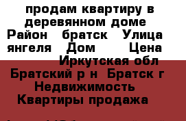 продам квартиру в деревянном доме › Район ­ братск › Улица ­ янгеля › Дом ­ 7 › Цена ­ 840 000 - Иркутская обл., Братский р-н, Братск г. Недвижимость » Квартиры продажа   